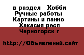  в раздел : Хобби. Ручные работы » Картины и панно . Хакасия респ.,Черногорск г.